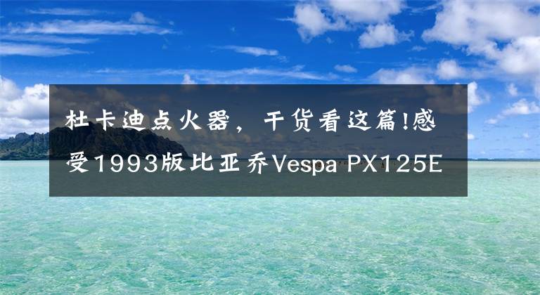 杜卡迪点火器，干货看这篇!感受1993版比亚乔Vespa PX125E纪念版—当之无愧的经典