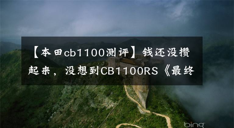 【本田cb1100测评】钱还没攒起来，没想到CB1100RS《最终版》这么快就引入国内。