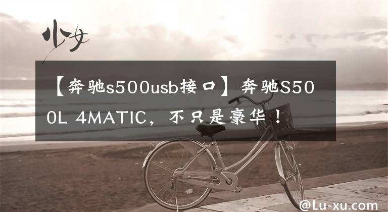 【奔驰s500usb接口】奔驰S500L 4MATIC，不只是豪华！