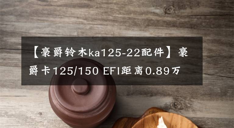 【豪爵铃木ka125-22配件】豪爵卡125/150 EFI距离0.89万文章配图
