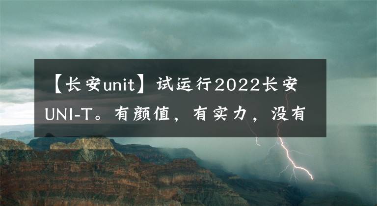 【长安unit】试运行2022长安UNI-T。有颜值，有实力，没有失去操纵，是在跑步吗？文章配图