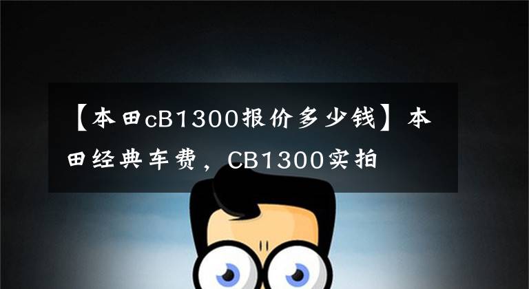 【本田cB1300报价多少钱】本田经典车费，CB1300实拍