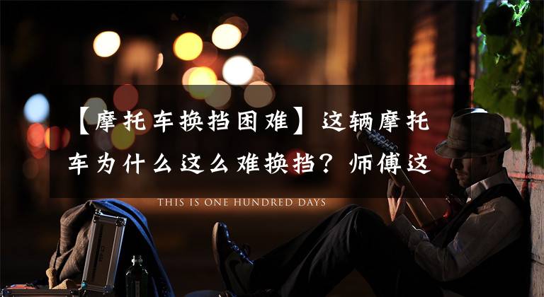 【摩托车换挡困难】这辆摩托车为什么这么难换挡？师傅这样解决文章配图