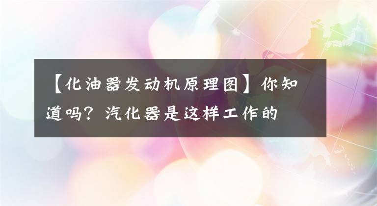 【化油器发动机原理图】你知道吗？汽化器是这样工作的文章配图