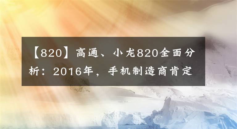 【820】高通、小龙820全面分析：2016年，手机制造商肯定会倡导这一点。文章配图