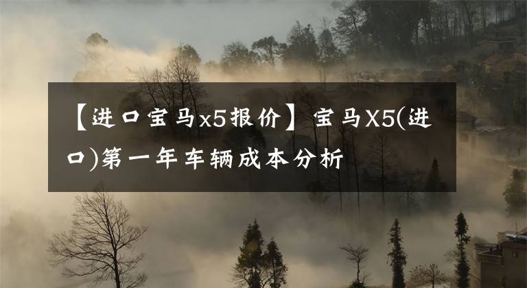 【进口宝马x5报价】宝马X5(进口)第一年车辆成本分析文章配图