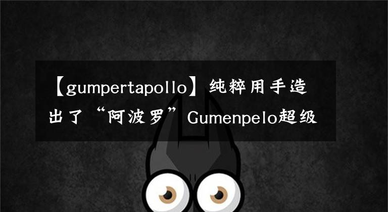 【gumpertapollo】纯粹用手造出了“阿波罗”Gumenpelo超级跑车