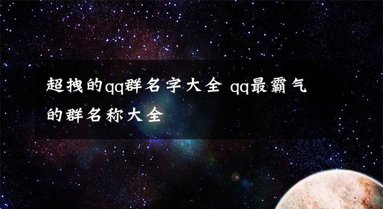 超拽的qq群名字大全 qq最霸气的群名称大全
