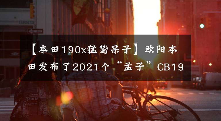 【本田190x猛鸷呆子】欧阳本田发布了2021个“孟子”CB190X，价格为16680韩元，20880韩元