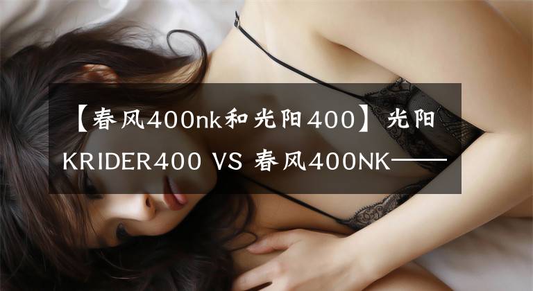 【春风400nk和光阳400】光阳KRIDER400 VS 春风400NK——谁是400CC级别的赢家