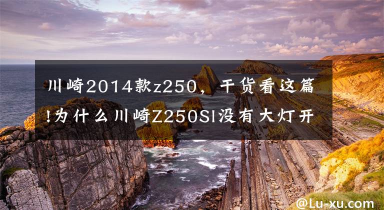 川崎2014款z250，干货看这篇!为什么川崎Z250Sl没有大灯开关，灯一直亮着？能改吗？