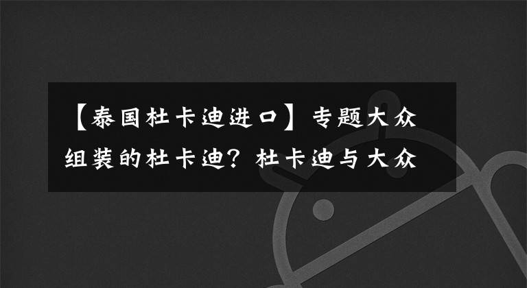 【泰国杜卡迪进口】专题大众组装的杜卡迪？杜卡迪与大众合作在阿根廷打造组装生产线