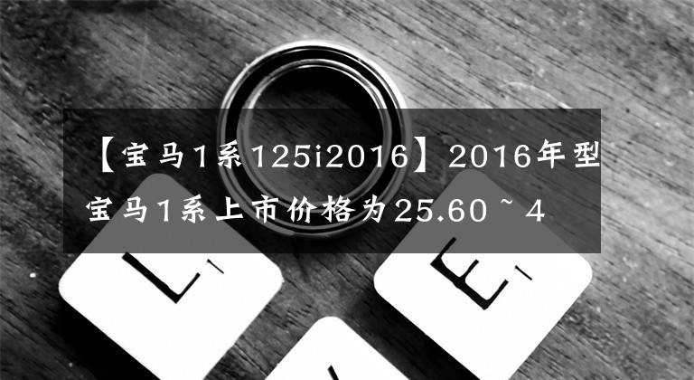 【宝马1系125i2016】2016年型宝马1系上市价格为25.60 ~ 46.9万韩元