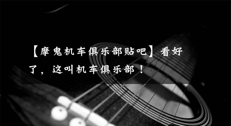 【摩鬼机车俱乐部贴吧】看好了，这叫机车俱乐部！文章配图