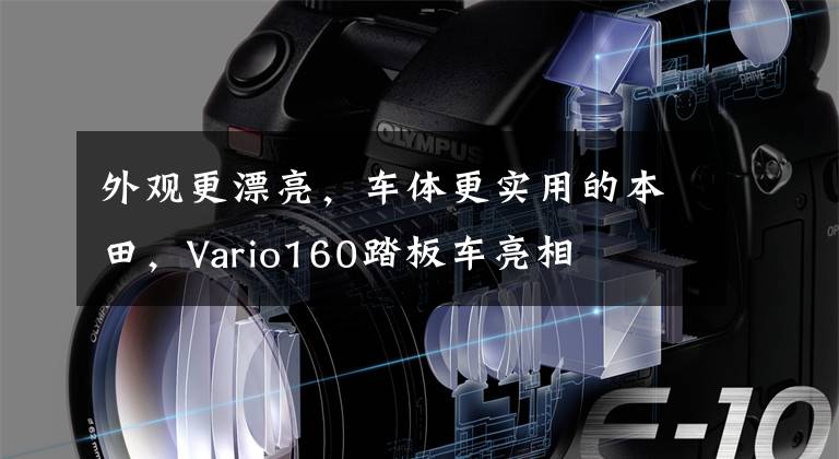 外观更漂亮，车体更实用的本田，Vario160踏板车亮相