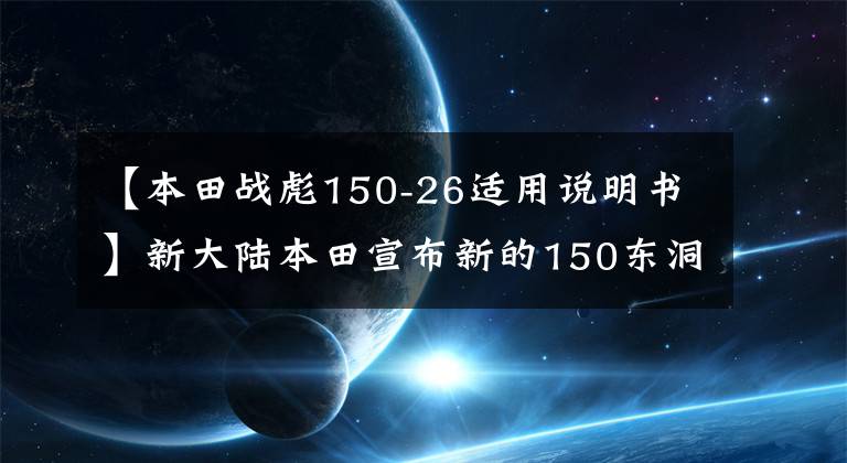 【本田战彪150-26适用说明书】新大陆本田宣布新的150东洞街！