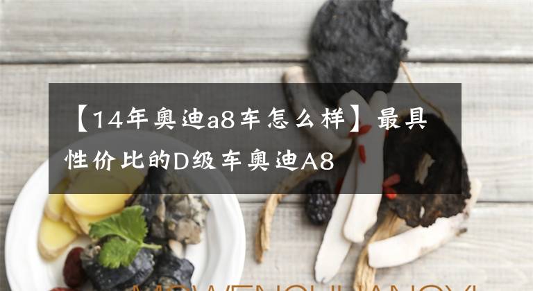 【14年奥迪a8车怎么样】最具性价比的D级车奥迪A8