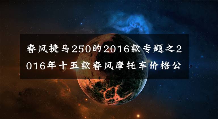 春风捷马250的2016款专题之2016年十五款春风摩托车价格公布文章配图