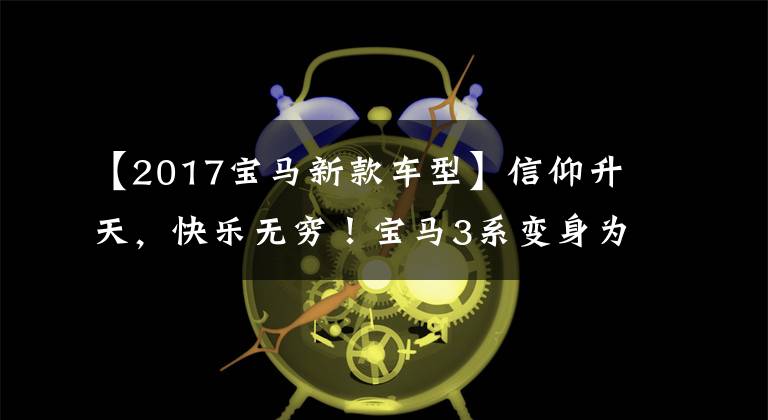 【2017宝马新款车型】信仰升天，快乐无穷！宝马3系变身为高性能M3，但提起底盘就是愚蠢的眼睛。