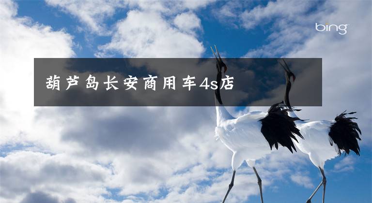 葫芦岛长安商用车4s店文章配图