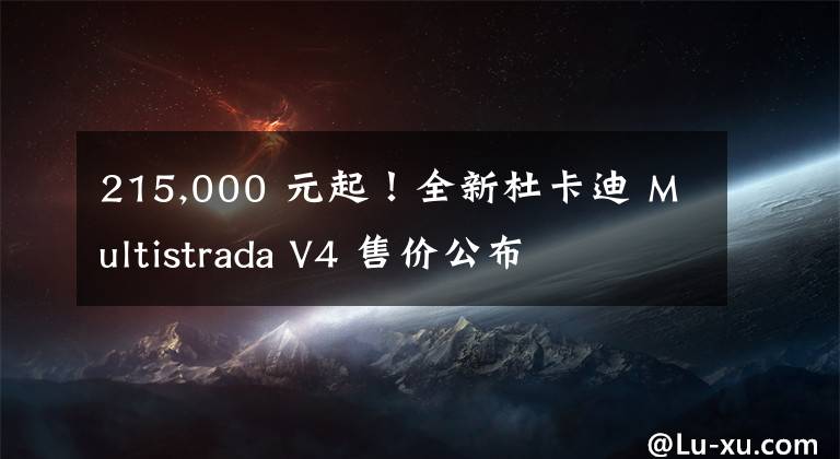215,000 元起！全新杜卡迪 Multistrada V4 售价公布文章配图