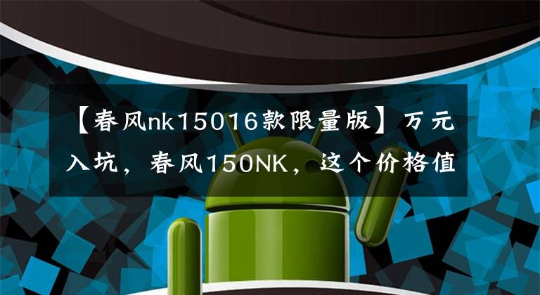 【春风nk15016款限量版】万元入坑，春风150NK，这个价格值得买吗？