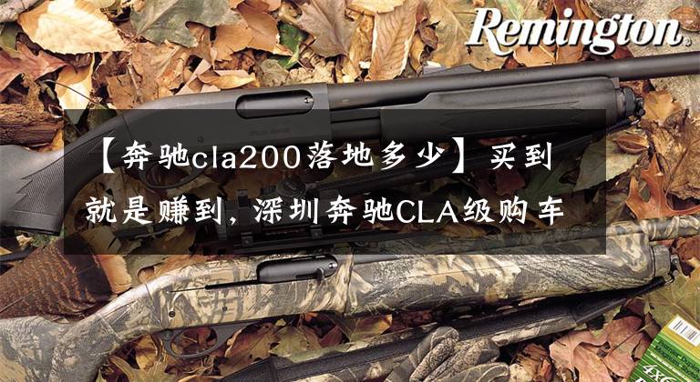 【奔驰cla200落地多少】买到就是赚到, 深圳奔驰CLA级购车优惠1.4万元文章配图