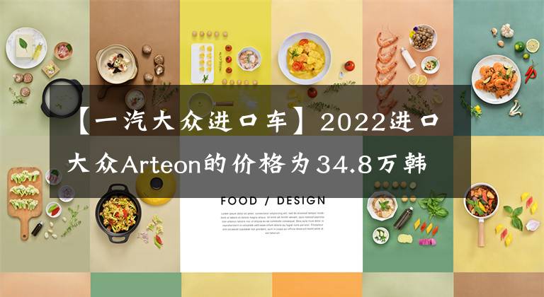 【一汽大众进口车】2022进口大众Arteon的价格为34.8万韩元。为什么不推荐购买？文章配图