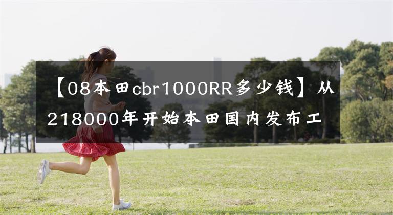 【08本田cbr1000RR多少钱】从218000年开始本田国内发布工业级新车火线CBR1000RR