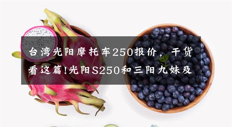 台湾光阳摩托车250报价，干货看这篇!光阳S250和三阳九妹及九妹F，应该如何选呢？