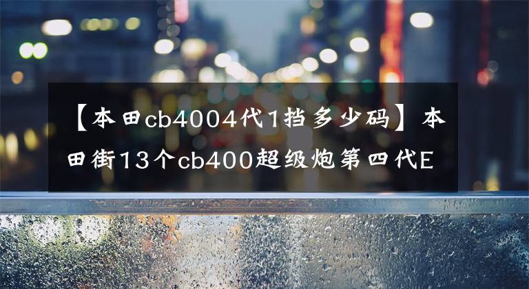 【本田cb4004代1挡多少码】本田街13个cb400超级炮第四代EFI真人排行榜欣赏