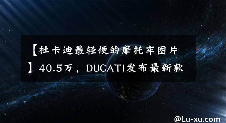 【杜卡迪最轻便的摩托车图片】40.5万，DUCATI发布最新款 Panigale V4 SP，214马力的轻量化狂兽