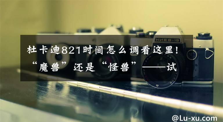 杜卡迪821时间怎么调看这里!“魔兽”还是“怪兽”——试驾：杜卡迪 Monster 821文章配图