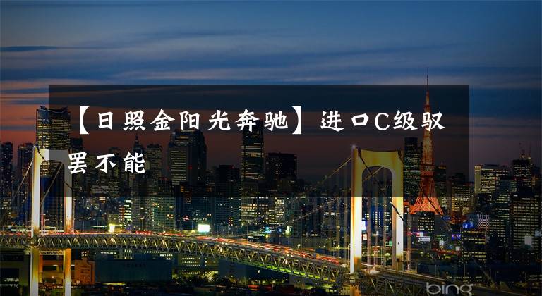 【日照金阳光奔驰】进口C级驭罢不能文章配图