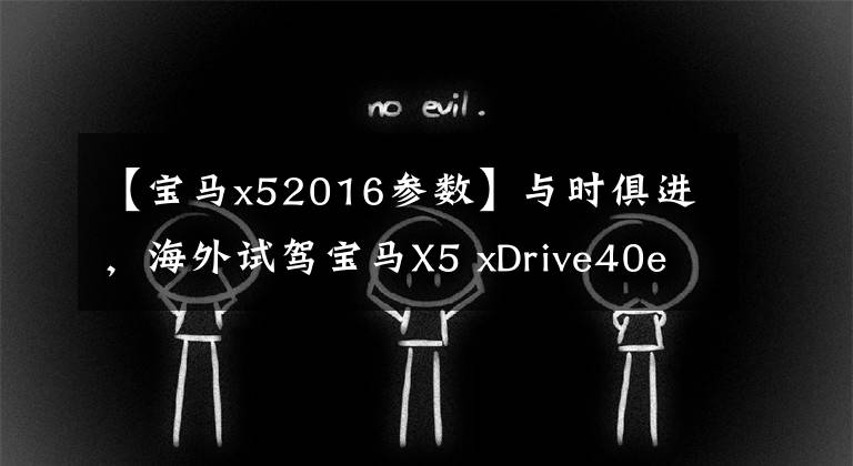 【宝马x52016参数】与时俱进，海外试驾宝马X5 xDrive40e