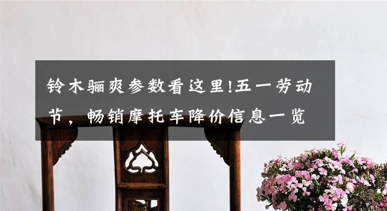 铃木骊爽参数看这里!五一劳动节，畅销摩托车降价信息一览，献给摩友劳动者文章配图