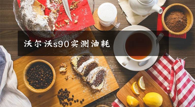 沃尔沃s90实测油耗文章配图