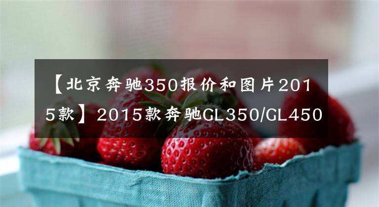 【北京奔驰350报价和图片2015款】2015款奔驰GL350/GL450现车直降5万现金