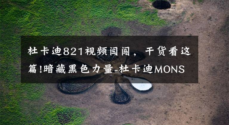 杜卡迪821视频闫闯，干货看这篇!暗藏黑色力量-杜卡迪MONSTER 821 STEALTH