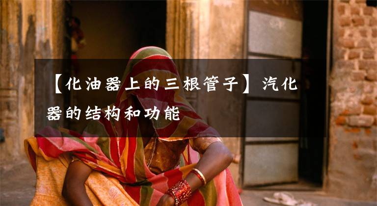 【化油器上的三根管子】汽化器的结构和功能文章配图
