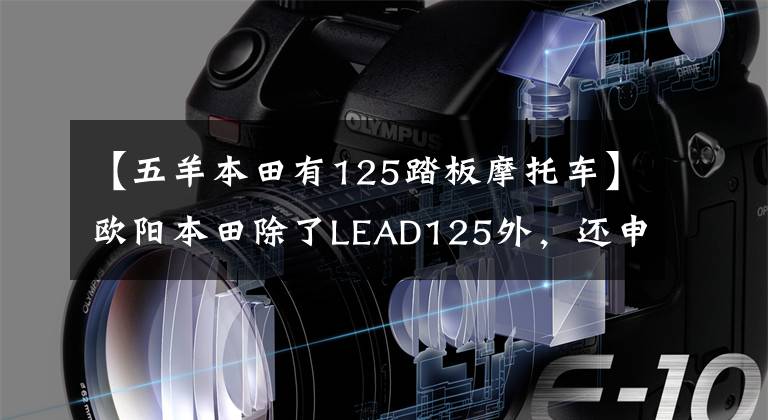 【五羊本田有125踏板摩托车】欧阳本田除了LEAD125外，还申报了125滑板车，有点像UY125。文章配图