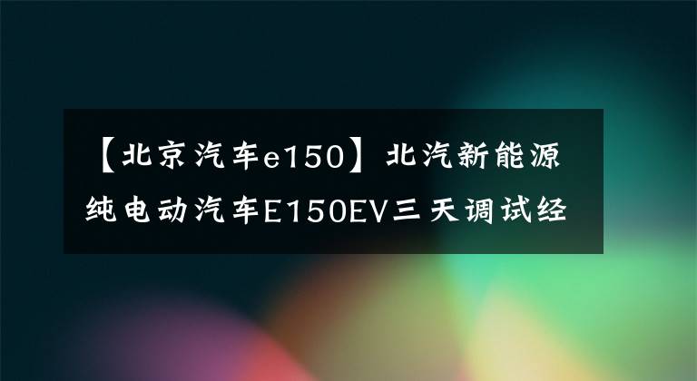 【北京汽车e150】北汽新能源纯电动汽车E150EV三天调试经验文章配图