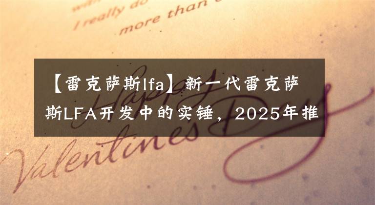 【雷克萨斯lfa】新一代雷克萨斯LFA开发中的实锤，2025年推出，950马力混淆文章配图