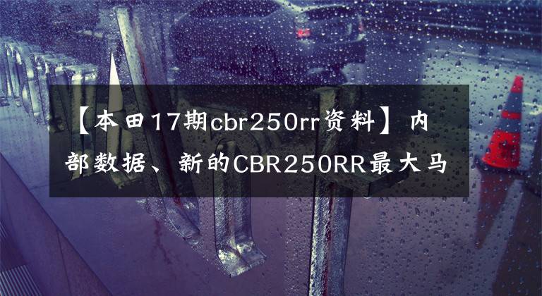 【本田17期cbr250rr资料】内部数据、新的CBR250RR最大马力和超高速曝光