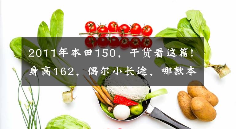 2011年本田150，干货看这篇!身高162，偶尔小长途，哪款本田150跨骑摩托车适合？