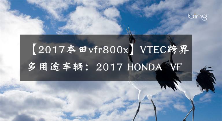 【2017本田vfr800x】VTEC跨界多用途车辆：2017 HONDA  VFR800X道路试运行