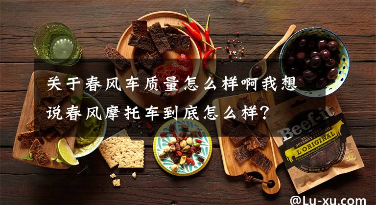 关于春风车质量怎么样啊我想说春风摩托车到底怎么样？