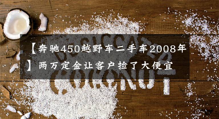 【奔驰450越野车二手车2008年】两万定金让客户捡了大便宜，70万买台二手奔驰GLS450，车况是亮点