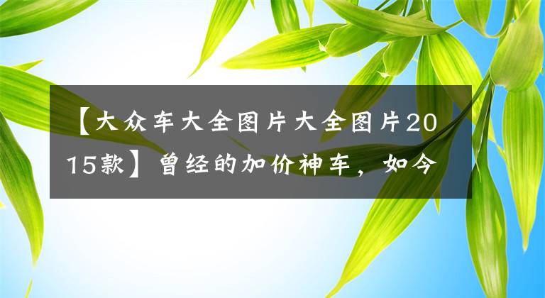 【大众车大全图片大全图片2015款】曾经的加价神车，如今10万块不到买辆原价23万的大众途观值不值