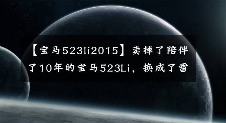 【宝马523li2015】卖掉了陪伴了10年的宝马523Li，换成了雷克萨斯RX文章配图